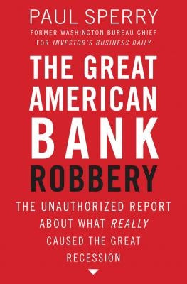 The Great American Bank Robbery: The Unauthorized Report about What Really Caused the Great Recession by Sperry, Paul