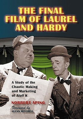 The Final Film of Laurel and Hardy: A Study of the Chaotic Making and Marketing of Atoll K by Aping, Norbert