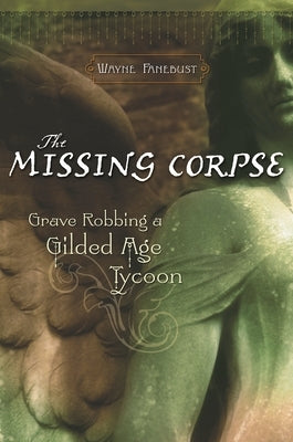 The Missing Corpse: Grave Robbing a Gilded Age Tycoon by Fanebust, Wayne