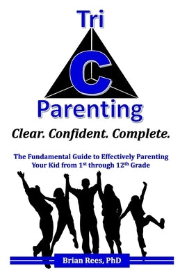 Tri-C Parenting: The Fundamental Guide to Effectively Parenting Your 1st Through 12th Grader. by Rees, Brian