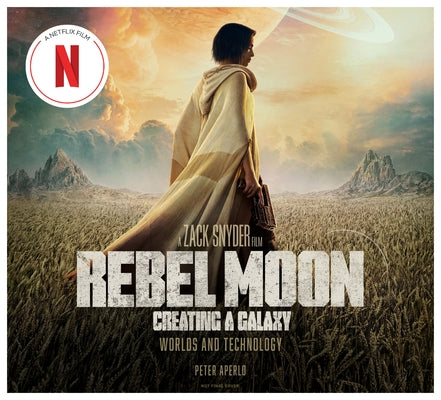 Rebel Moon: Creating a Galaxy: Worlds and Technology by Aperlo, Peter