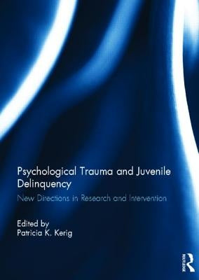 Psychological Trauma and Juvenile Delinquency: New Directions in Research and Intervention by Kerig, Patricia