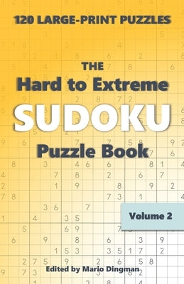 The Hard to Extreme Sudoku Puzzle Book: 120 Large-Print Puzzles Volume 2 by Dingman, Mario