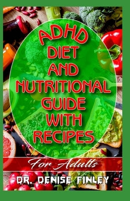 ADHD Diet and Nutritional Guide with Recipes For Adults: A detailed, quick and easy cookbook for adults having Adhd! by Finley, Denise