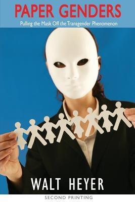 Paper Genders: Pulling the Mask Off the Transgender Phenomenon by Heyer, Walt