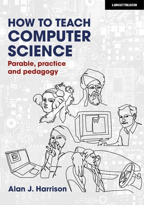 How to Teach Computer Science: Parable, Practice and Pedagogy by Harrison, Alan