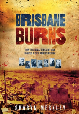 Brisbane Burns: How the Great Fires of 1864 Shaped a City and its People by Merkley, Sharyn
