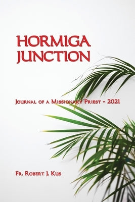 Hormiga Junction: Journal of a Missionary Priest - 2021 by Kus, Robert J.