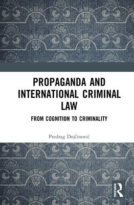 Propaganda and International Criminal Law: From Cognition to Criminality by Dojčinovic, Predrag
