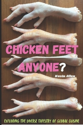 Chicken Feet Anyone?: Exploring the diverse tapestry of global cuisine by Allen, Kevin