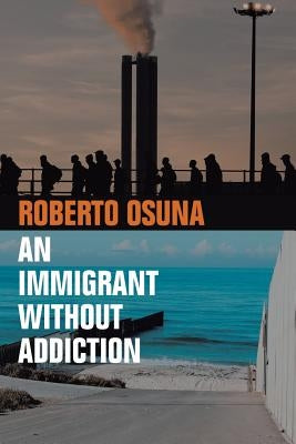 An Immigrant Without Addiction by Osuna, Roberto