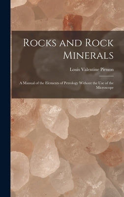 Rocks and Rock Minerals: A Manual of the Elements of Petrology Without the Use of the Microscope by Pirsson, Louis Valentine