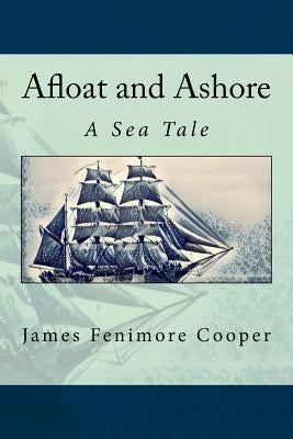 Afloat and Ashore: A Sea Tale by Cooper, James Fenimore
