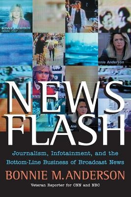 News Flash: Journalism, Infotainment and the Bottom-Line Business of Broadcast News by Anderson, Bonnie