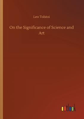 On the Significance of Science and Art by Tolstoy, Leo Nikolayevich, 1828-1910