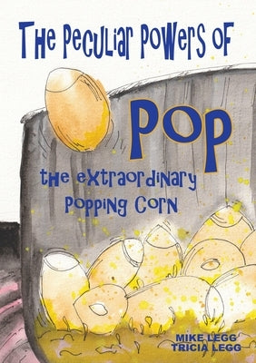 The Peculiar Powers of Pop the Extraordinary Popping Corn by Legg, Mike