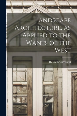 Landscape Architecture, as Applied to the Wants of the West by W. S. Cleveland, H.