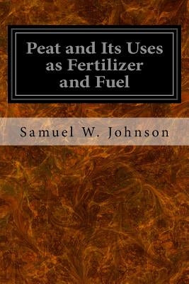 Peat and Its Uses as Fertilizer and Fuel by Johnson, Samuel W.