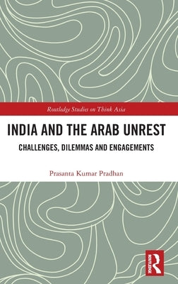 India and the Arab Unrest: Challenges, Dilemmas and Engagements by Pradhan, Prasanta Kumar