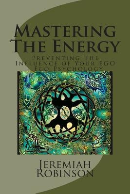 Mastering The Energy: Preventing The Influence of Your EGO - Ego Psychology by Robinson, Jeremiah Theodore