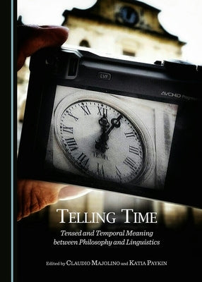 Telling Time: Tensed and Temporal Meaning Between Philosophy and Linguistics by Majolino, Claudio