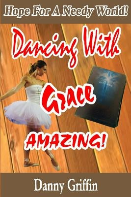 Dancing With Grace Amazing!: Hope For A Needy World by Griffin, Danny