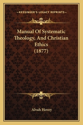 Manual Of Systematic Theology, And Christian Ethics (1877) by Hovey, Alvah