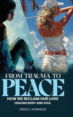 From Trauma to Peace: How We Reclaim Our Lives Healing Body and Soul by Robinson, Gerda C.