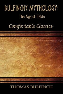 Bulfinch's Mythology: The Age of Fable: Comfortable Classics by Bulfinch, Thomas