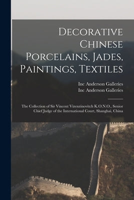 Decorative Chinese Porcelains, Jades, Paintings, Textiles: the Collection of Sir Vincent Vizenzinovitch K.O.N.O., Senior Chief Judge of the Internatio by Anderson Galleries, Inc