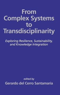 From Complex Systems to Transdisciplinarity: Exploring Resilience, Sustainability, and Knowledge Integration by Cerro Santamar?a, Gerardo del