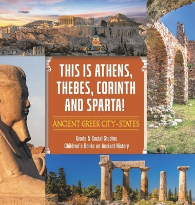 This is Athens, Thebes, Corinth and Sparta!: Ancient Greek City-States Grade 5 Social Studies Children's Books on Ancient History by Baby Professor