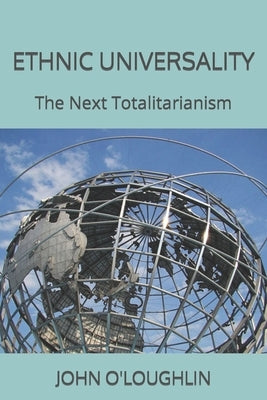 Ethnic Universality: The Next Totalitarianism by O'Loughlin, John