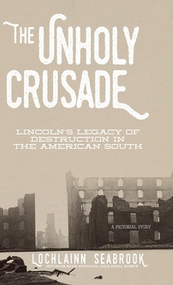 The Unholy Crusade: Lincoln's Legacy of Destruction in the American South by Seabrook, Lochlainn