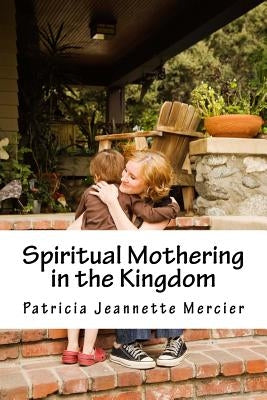 Spiritual Mothering in the Kingdom by Mercier, Patricia Jeannette