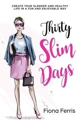 Thirty Slim Days: Create your slender and healthy life in a fun and enjoyable way by Ferris, Fiona