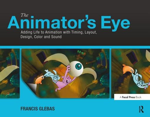 The Animator's Eye: Adding Life to Animation with Timing, Layout, Design, Color and Sound by Glebas, Francis