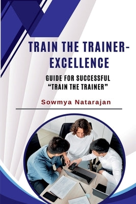 Train The Trainer Excellence: Guide for successful "Train the Trainer" by Sowmya Natarajan
