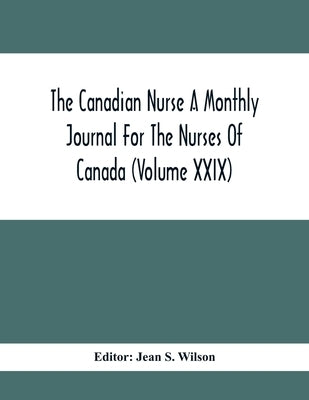 The Canadian Nurse A Monthly Journal For The Nurses Of Canada (Volume Xxix) by S. Wilson, Jean