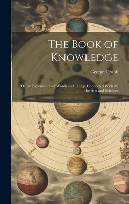 The Book of Knowledge: Or, an Explanation of Words and Things Connected With All the Arts and Sciences by Crabb, George