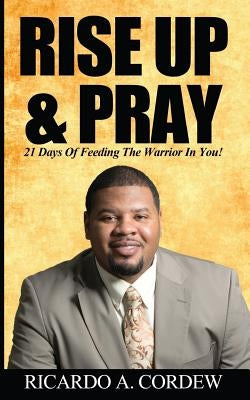 Rise Up & Pray: 21 Days Of Feeding The Warrior In You! by Cordew, Ricardo a.