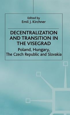 Decentralization and Transition in the Visegrad: Poland, Hungary, the Czech Republic and Slovakia by Kirchner, E.