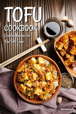 Tofu Cookbook: Creative Recipes for The Tofu Lover by Hoskinson, Brad