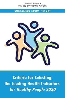 Criteria for Selecting the Leading Health Indicators for Healthy People 2030 by National Academies of Sciences Engineeri