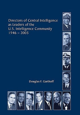 Directors of the Central Intelligence as Leaders of the United States Intelligence Community, 1946-2005 by Garthorf, Douglas F.