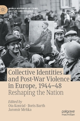 Collective Identities and Post-War Violence in Europe, 1944-48: Reshaping the Nation by Konrád, Ota