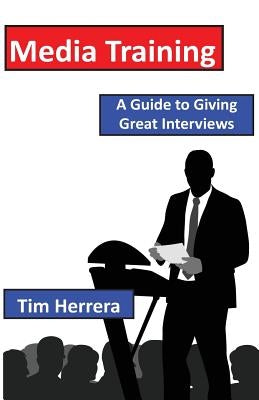 Media Training: A Guide to Giving Great Interviews by Herrera, Tim