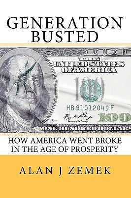 Generation Busted: How America Went Broke in the Age of Prosperity by Zemek, Alan J.