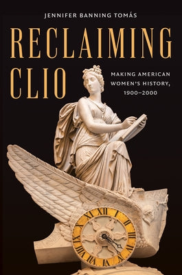 Reclaiming Clio: Making American Women's History, 1900-2000 by Tom?s, Jennifer Banning
