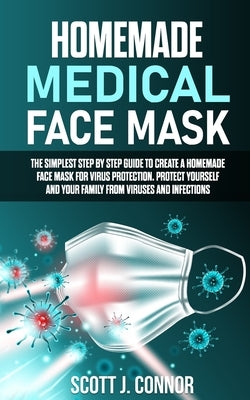 Homemade Medical Face Mask: The simplest step by step guide to create a homemade face mask for virus protection. Protect yourself and your family, by Connor, Scott J.